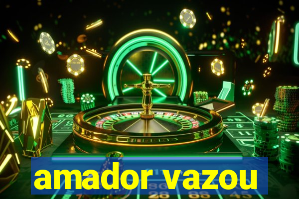 amador vazou